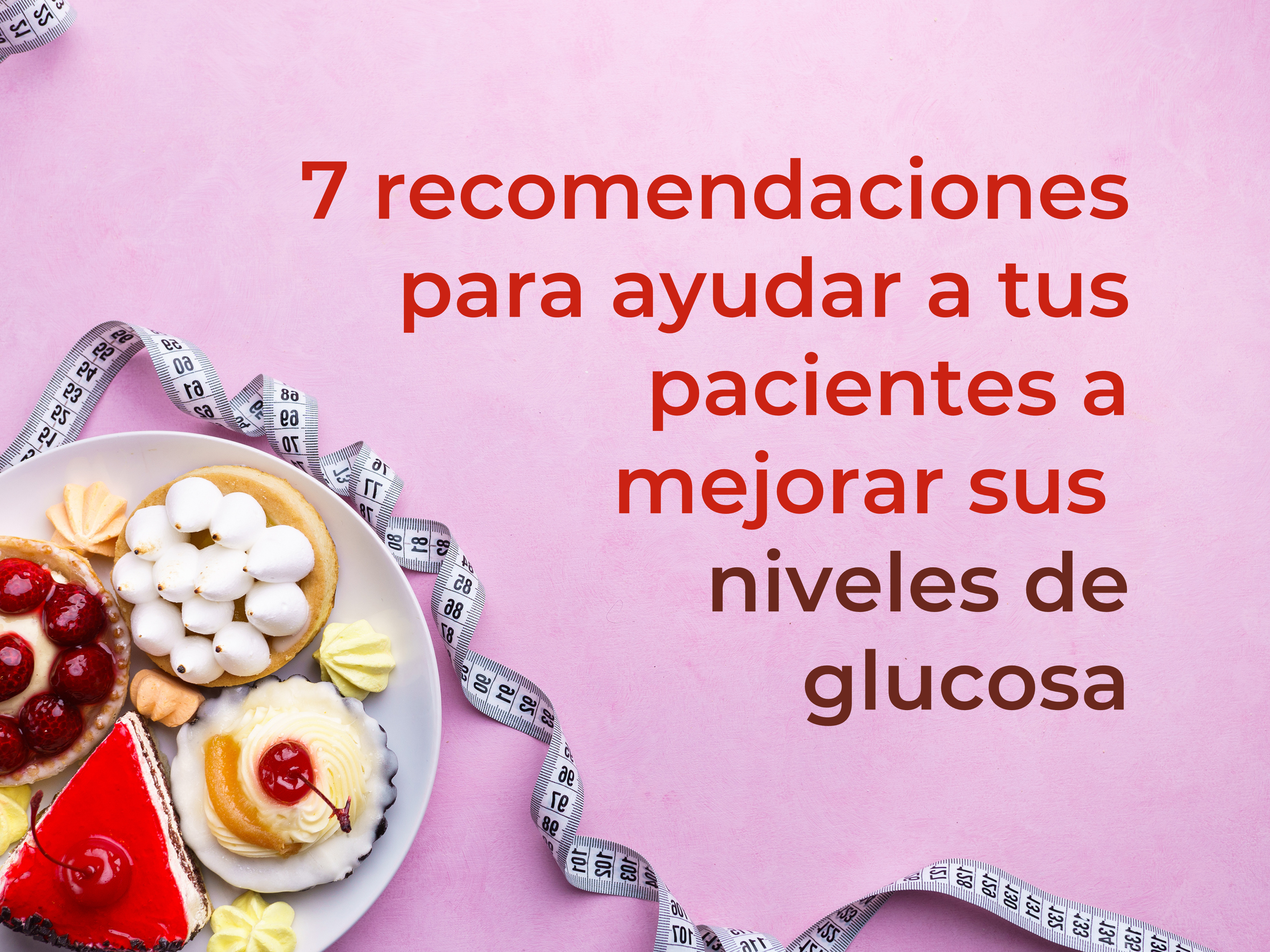 7 recomendaciones para ayudar a tus pacientes a mejorar sus niveles de glucosa