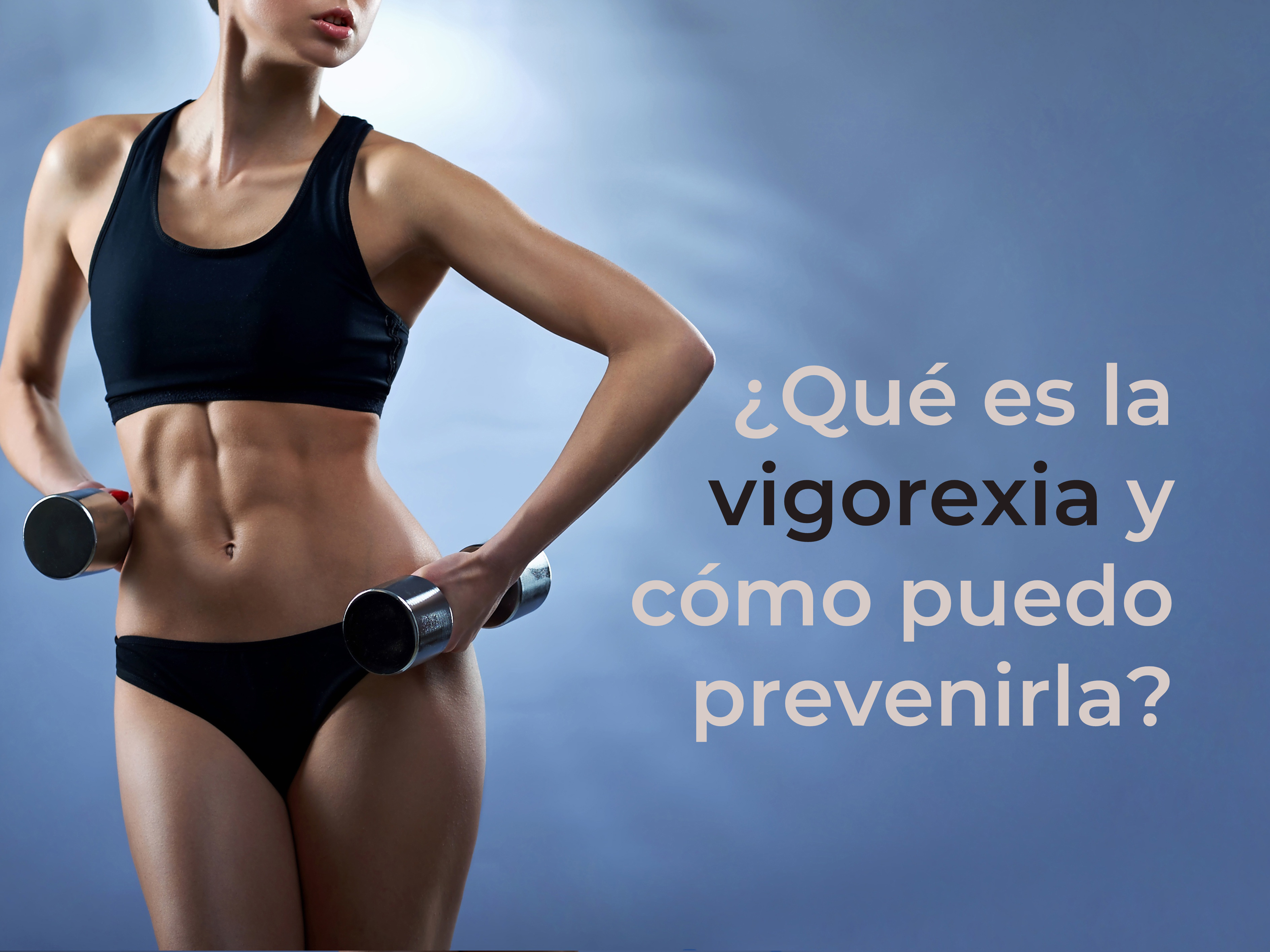 ¿Qué es la vigorexia y cómo puedo prevenirla?