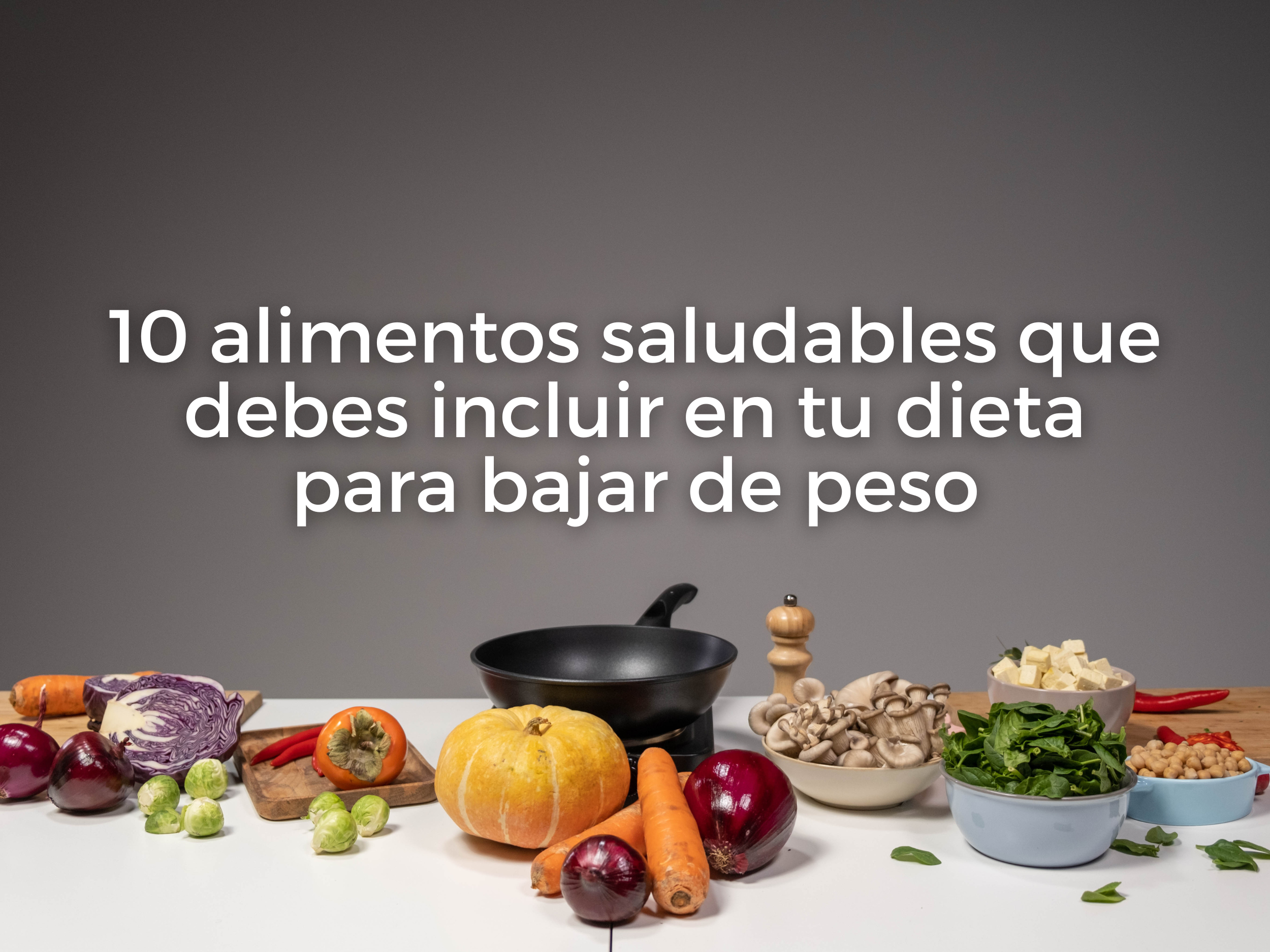 10 alimentos saludables que debes incluir en tu dieta para bajar de peso