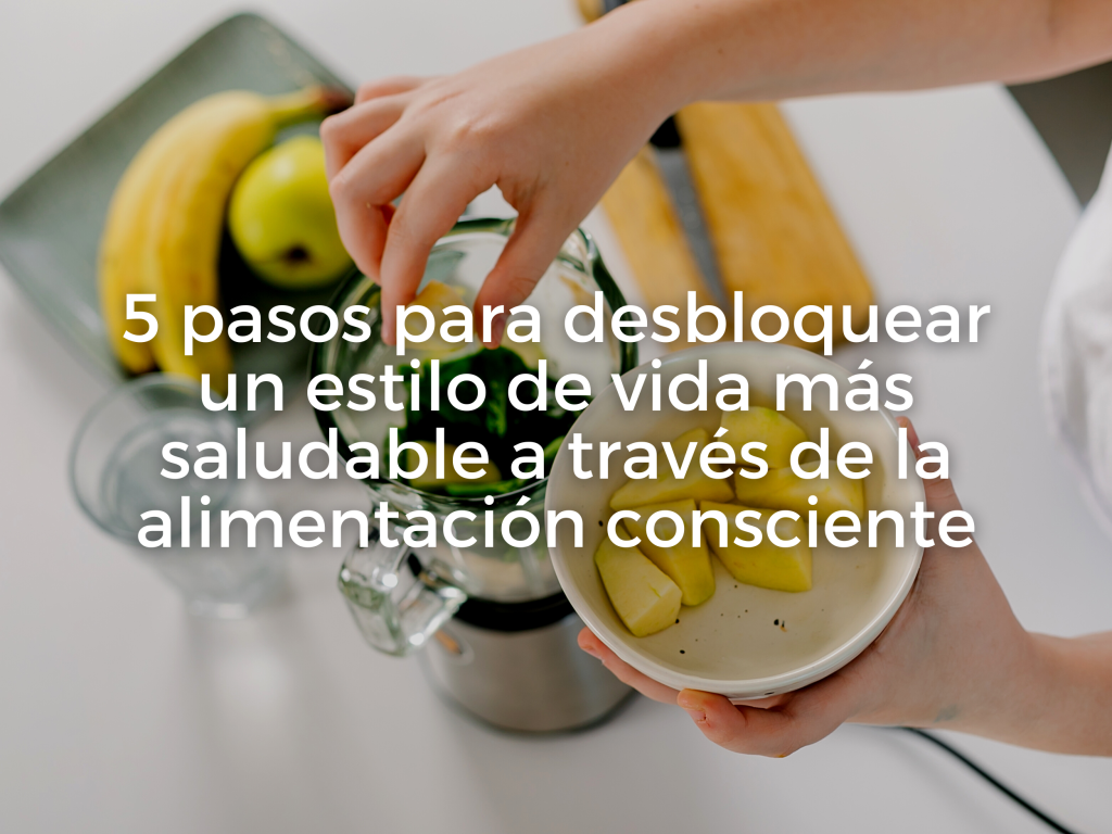 5 pasos para desbloquear un estilo de vida más saludable a través de la alimentación consciente