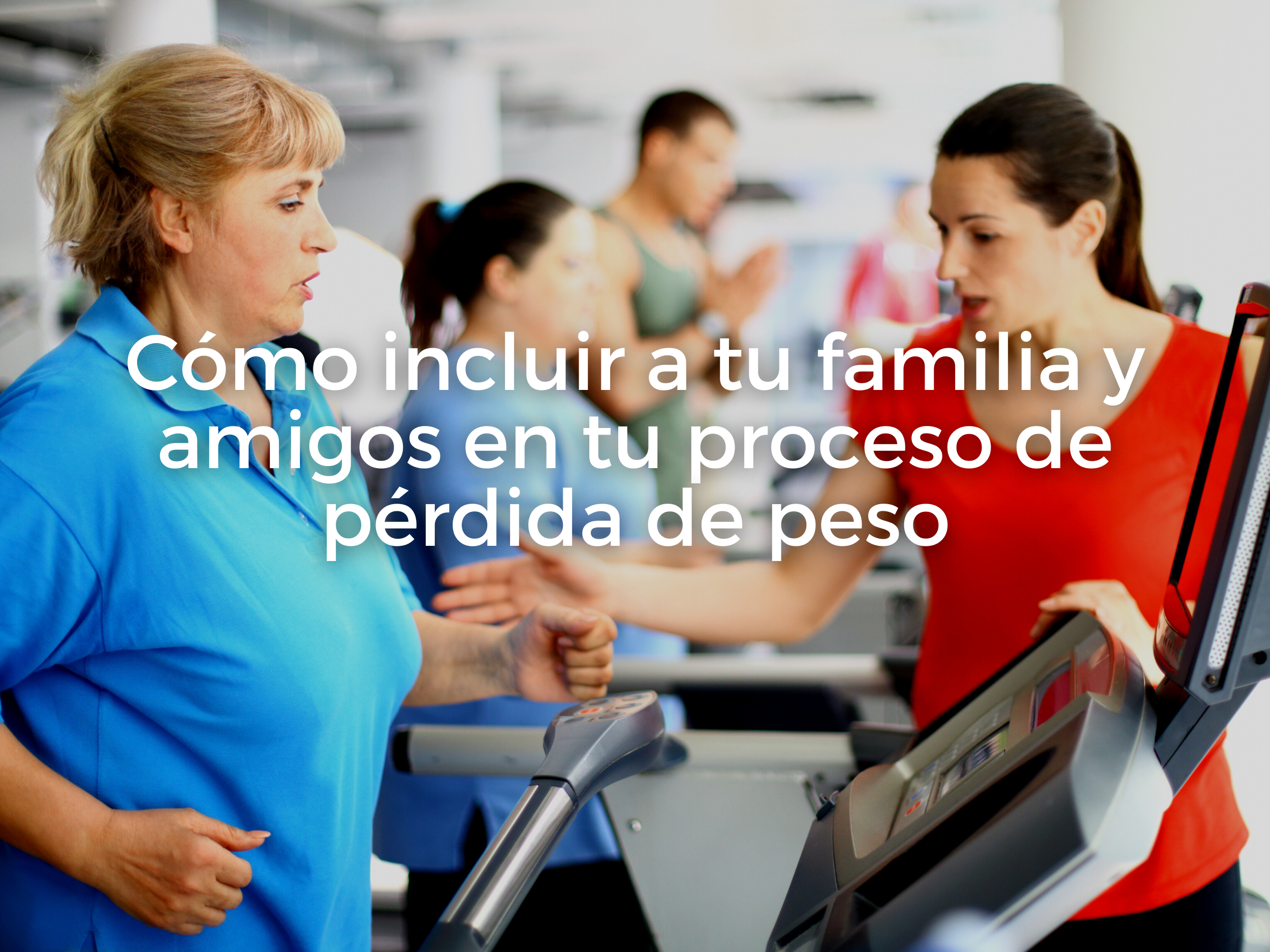 Cómo incluir a tu familia y amigos en tu proceso de pérdida de peso