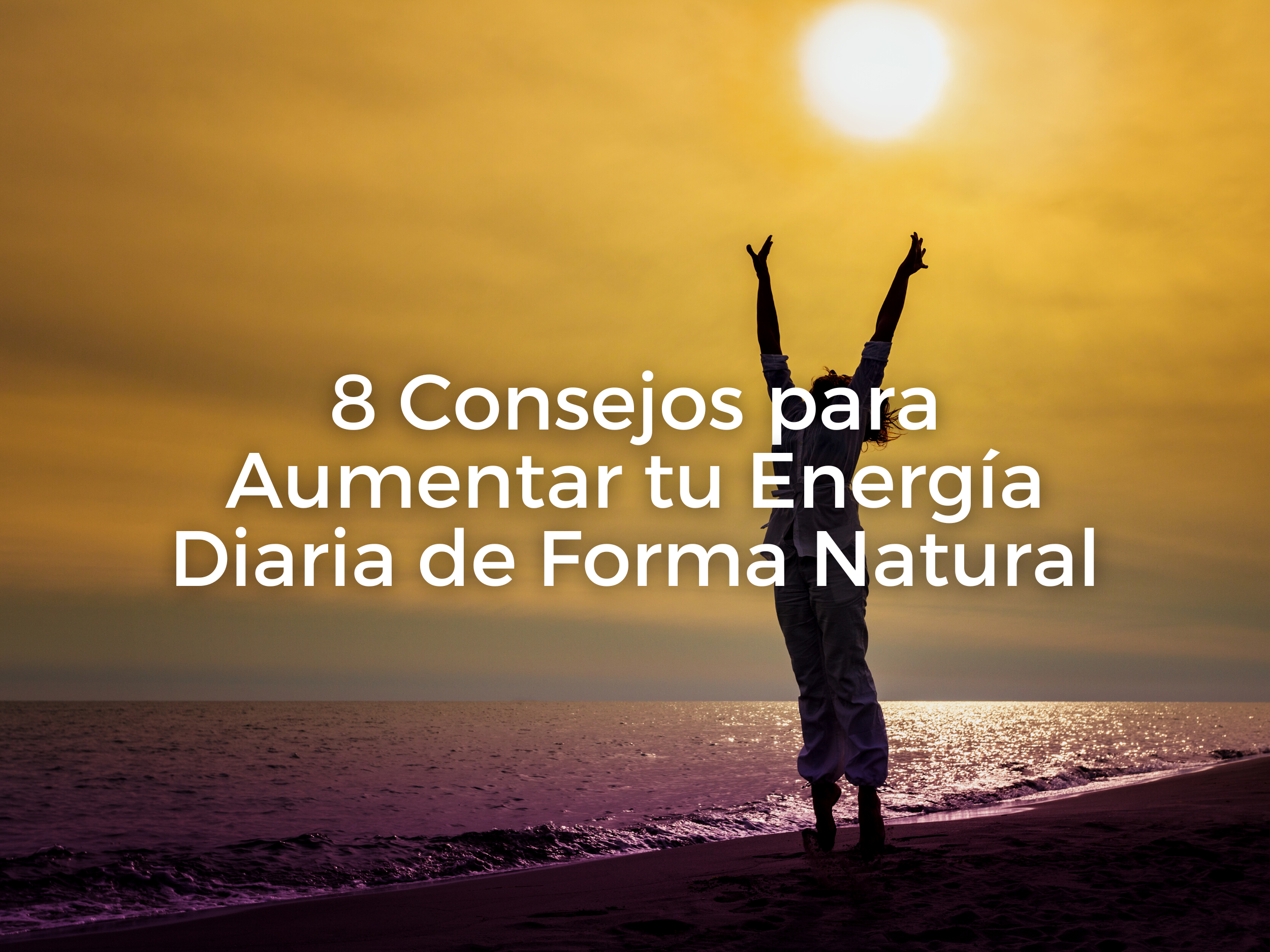 8 Consejos para Aumentar tu Energía Diaria de Forma Natural