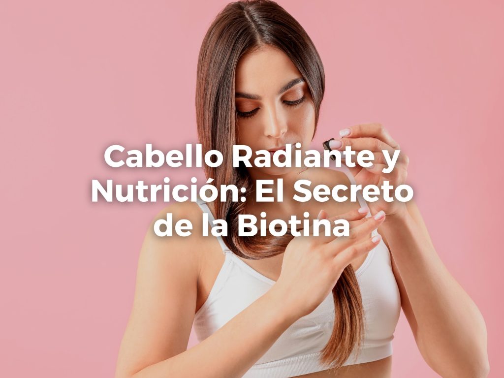 Cabello Radiante y Nutrición: El Secreto de la Biotina