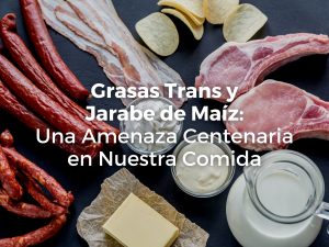 Grasas Trans y Jarabe de Maíz: Una Amenaza Centenaria en Nuestra Comida