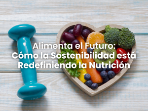 Alimenta el Futuro: Cómo la Sostenibilidad Está Redefiniendo la Nutrición