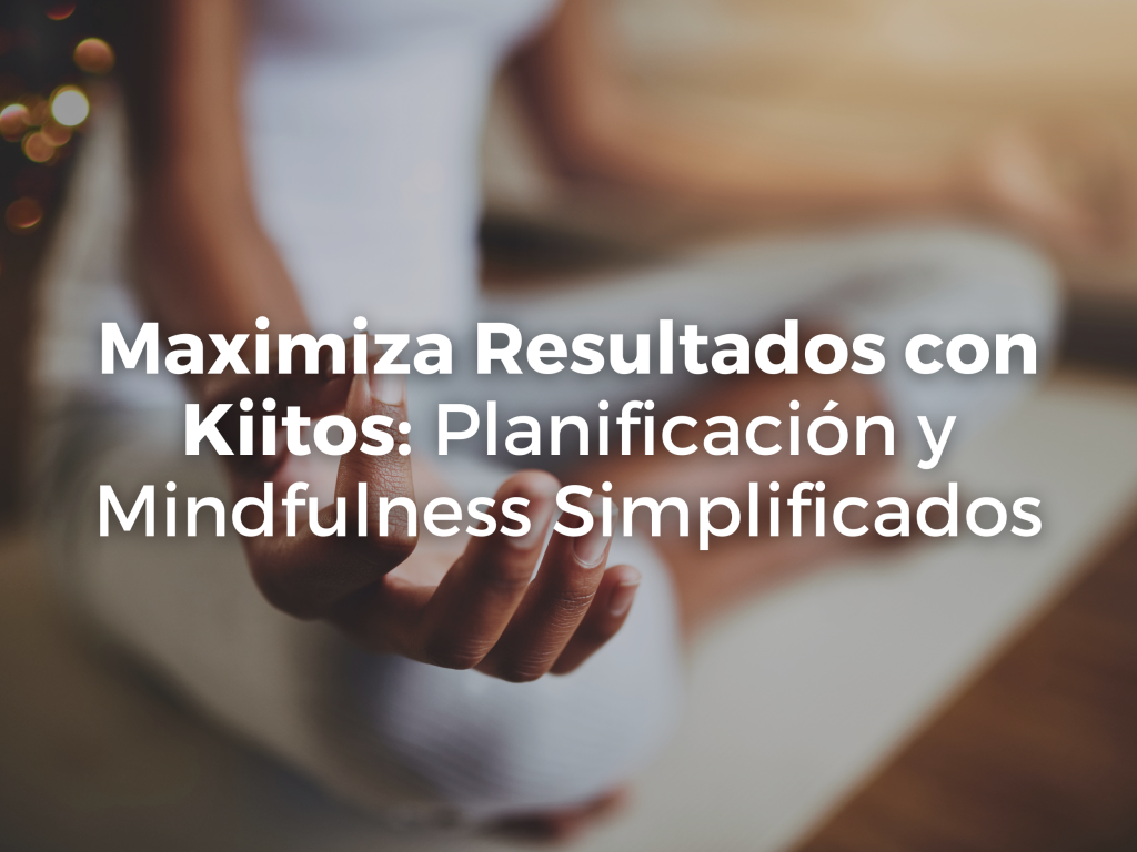 Maximiza Resultados con Kiitos: Planificación y Mindfulness Simplificados