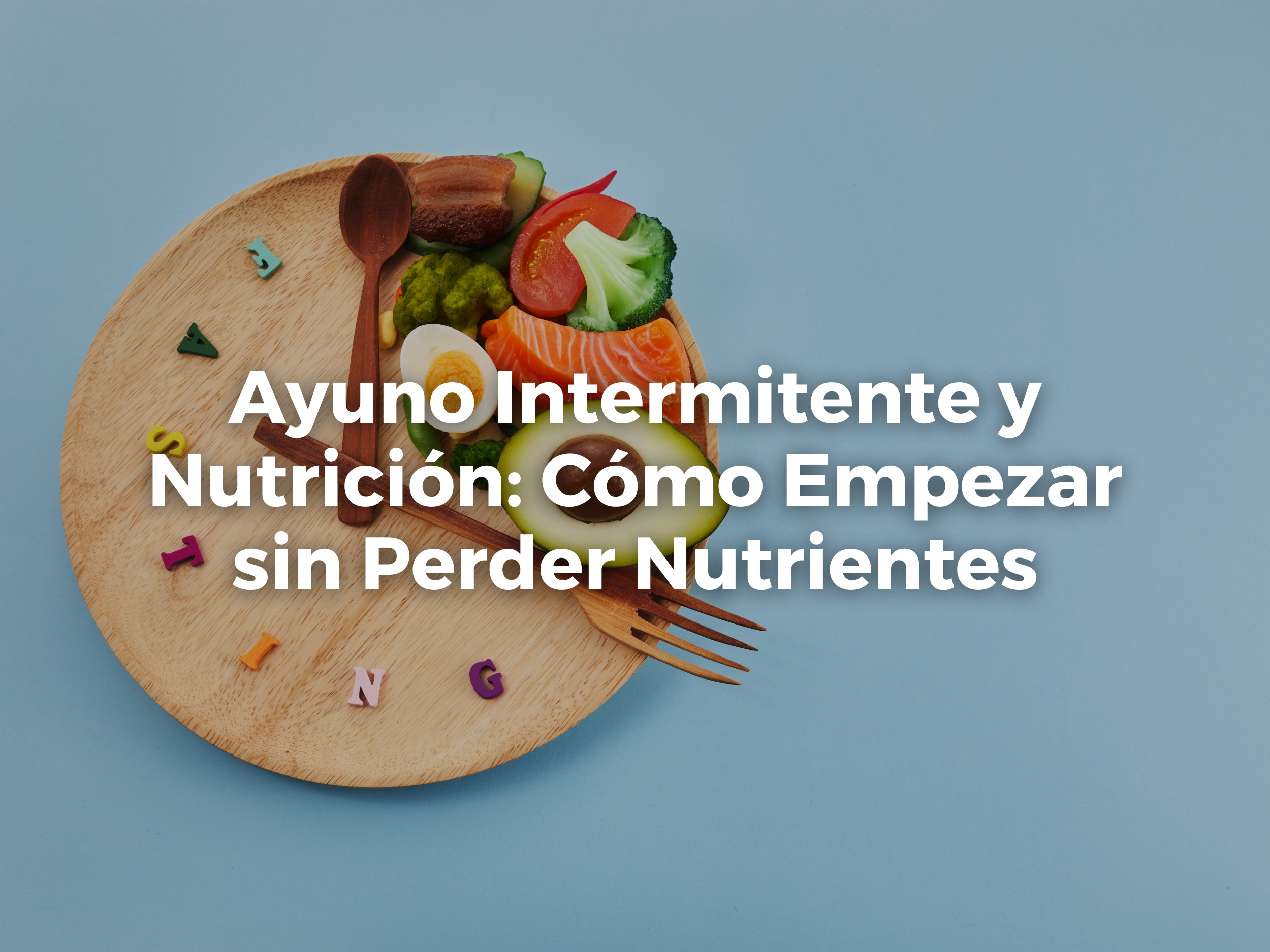 Ayuno Intermitente y Nutrición: Cómo Empezar sin Perder Nutrientes